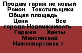 Продам гараж не новый › Район ­ Текстильщики › Общая площадь ­ 11 › Цена ­ 175 000 - Все города Недвижимость » Гаражи   . Ханты-Мансийский,Нижневартовск г.